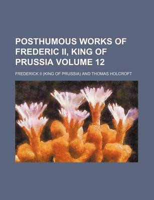 Book cover for Posthumous Works of Frederic II, King of Prussia Volume 12
