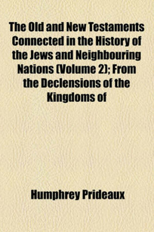 Cover of The Old and New Testaments Connected in the History of the Jews and Neighbouring Nations Volume 2; From the Declensions of the Kingdoms of Israel and Judah to the Time of Christ