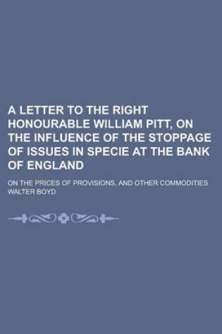 Cover of A Letter to the Right Honourable William Pitt, on the Influence of the Stoppage of Issues in Specie at the Bank of England; On the Prices of Provisions, and Other Commodities