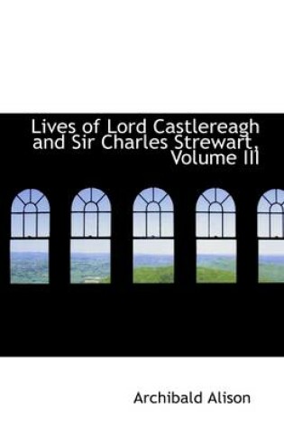 Cover of Lives of Lord Castlereagh and Sir Charles Strewart, Volume III