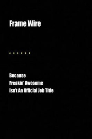 Cover of Frame Wire Because Freakin' Awesome Isn't an Official Job Title