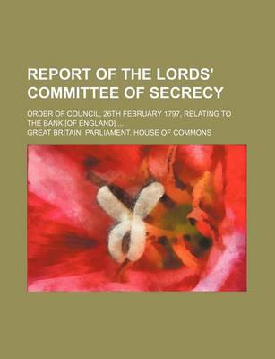 Book cover for Report of the Lords' Committee of Secrecy; Order of Council, 26th February 1797, Relating to the Bank [Of England]