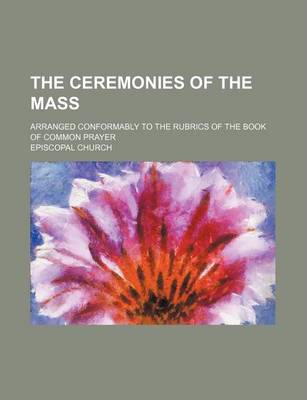 Book cover for The Ceremonies of the Mass; Arranged Conformably to the Rubrics of the Book of Common Prayer