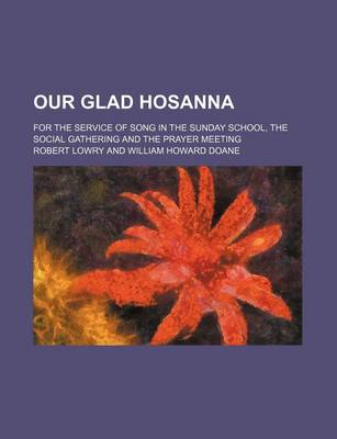 Book cover for Our Glad Hosanna; For the Service of Song in the Sunday School, the Social Gathering and the Prayer Meeting