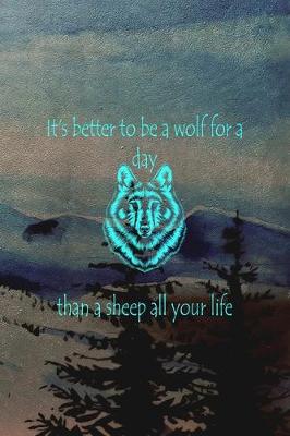 Book cover for It's Better To Be A Wolf For A Day Than A Sheep All Your Life