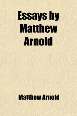 Book cover for Essays by Matthew Arnold; Including Essays in Criticism, 1865, on Translating Homer (with F. W. Newman's Reply)