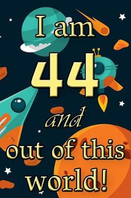 Book cover for I Am 44 and Out of This World! - Birthday Space Cosmos Lined Journal