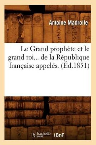 Cover of Le Grand Prophete Et Le Grand Roi de la Republique Francaise (Ed.1851)