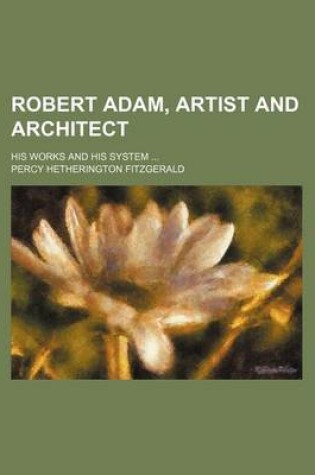 Cover of Robert Adam, Artist and Architect; His Works and His System ...