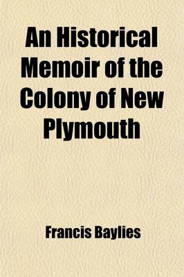 Book cover for An Historical Memoir of the Colony of New Plymouth (Volume 1); From the Flight of the Pilgrims Into Holland in the Year 1608, to the Union of That Co