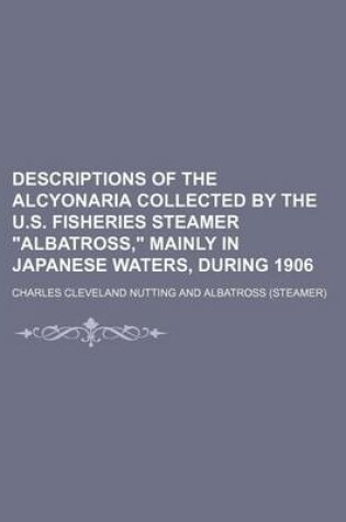 Cover of Descriptions of the Alcyonaria Collected by the U.S. Fisheries Steamer Albatross, Mainly in Japanese Waters, During 1906