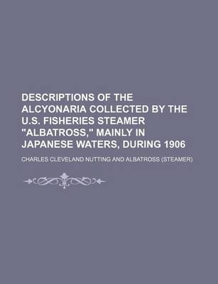 Book cover for Descriptions of the Alcyonaria Collected by the U.S. Fisheries Steamer Albatross, Mainly in Japanese Waters, During 1906