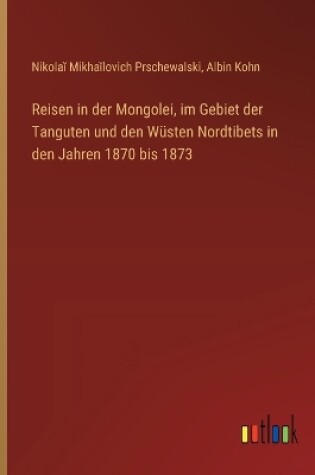 Cover of Reisen in der Mongolei, im Gebiet der Tanguten und den Wüsten Nordtibets in den Jahren 1870 bis 1873