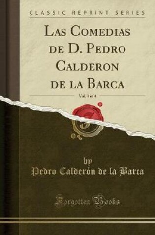 Cover of Las Comedias de D. Pedro Calderon de la Barca, Vol. 4 of 4 (Classic Reprint)