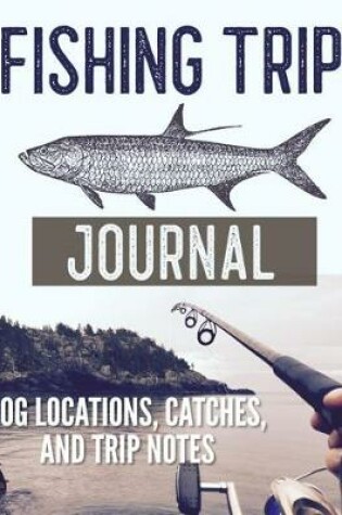 Cover of Fishing Trip Journal Log Locations, Catches, and Trip Notes