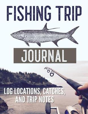 Book cover for Fishing Trip Journal Log Locations, Catches, and Trip Notes