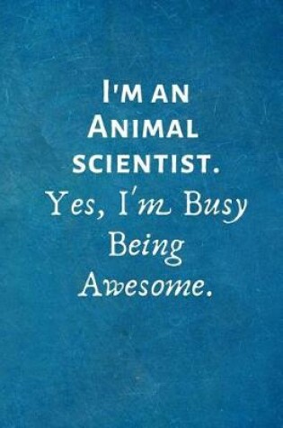 Cover of I'm an Animal Scientist. Yes, I'm Busy Being Awesome.