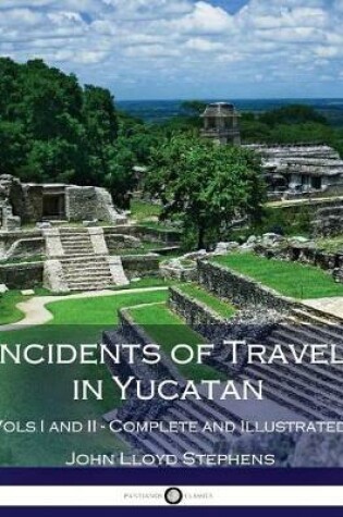 Cover of Incidents of Travel in Yucatan, Vols. I and II (Illustrated)