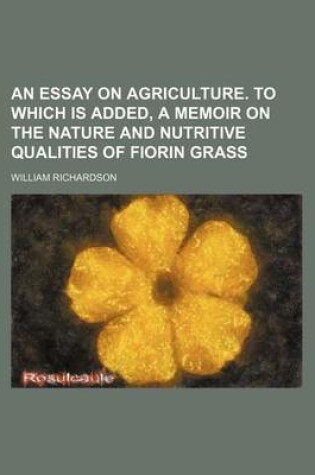 Cover of An Essay on Agriculture. to Which Is Added, a Memoir on the Nature and Nutritive Qualities of Fiorin Grass