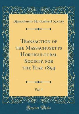 Book cover for Transaction of the Massachusetts Horticultural Society, for the Year 1894, Vol. 1 (Classic Reprint)