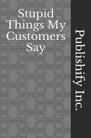 Cover of Stupid Things My Customers Say
