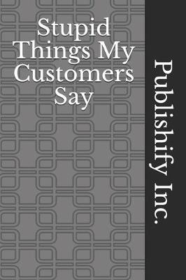 Book cover for Stupid Things My Customers Say