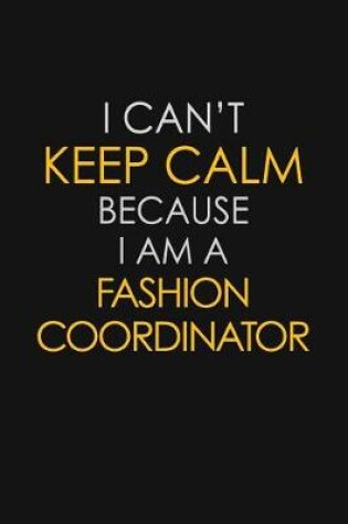 Cover of I Can't Keep Calm Because I Am A Fashion Coordinator