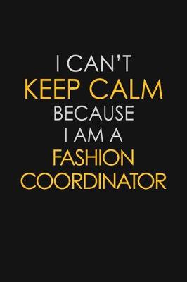 Book cover for I Can't Keep Calm Because I Am A Fashion Coordinator