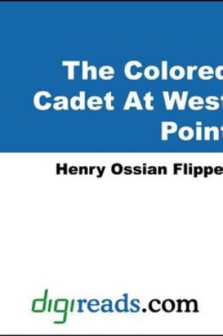 Cover of The Colored Cadet at West Point (the Autobiography of Lieut. Henry Ossian Flipper, First Graduate of Color from the U. S. Military Academy)