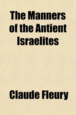 Book cover for The Manners of the Antient Israelites; Containing an Account of Their Peculiar Customs, Ceremonines, Laws, Polity, Religion, Sects, Arts and Trades, Their Division of Time, Wars, Captivities, Dispersion, and Present State