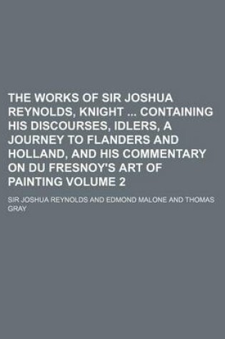 Cover of The Works of Sir Joshua Reynolds, Knight Containing His Discourses, Idlers, a Journey to Flanders and Holland, and His Commentary on Du Fresnoy's Art of Painting Volume 2
