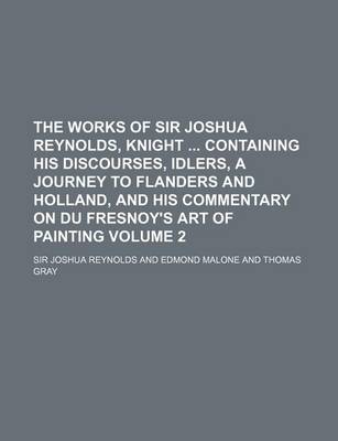 Book cover for The Works of Sir Joshua Reynolds, Knight Containing His Discourses, Idlers, a Journey to Flanders and Holland, and His Commentary on Du Fresnoy's Art of Painting Volume 2