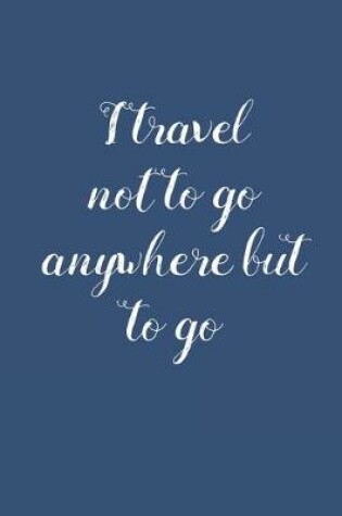 Cover of I Travel Not to Go Anywhere