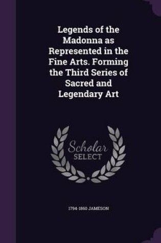 Cover of Legends of the Madonna as Represented in the Fine Arts. Forming the Third Series of Sacred and Legendary Art