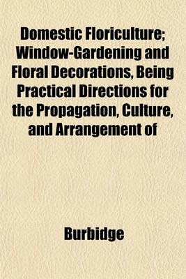 Book cover for Domestic Floriculture; Window-Gardening and Floral Decorations, Being Practical Directions for the Propagation, Culture, and Arrangement of