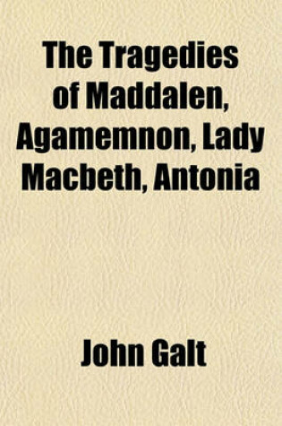 Cover of The Tragedies of Maddalen, Agamemnon, Lady Macbeth, Antonia