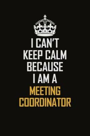 Cover of I Can't Keep Calm Because I Am A Meeting Coordinator