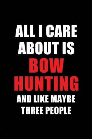 Cover of All I Care about Is Bow Hunting and Like Maybe Three People