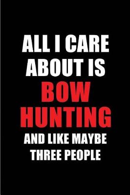 Book cover for All I Care about Is Bow Hunting and Like Maybe Three People