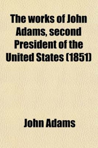 Cover of The Works of John Adams, Second President of the United States (Volume 6); Defence of the Constitutions Vol. III, Cont. Discourses on Davila, a Series