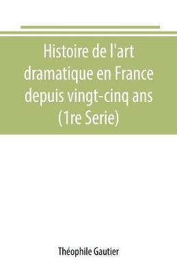 Book cover for Histoire de l'art dramatique en France depuis vingt-cinq ans (1re Serie)