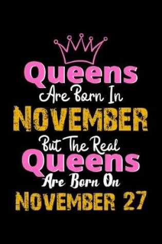 Cover of Queens Are Born In November Real Queens Are Born In November 27 Notebook Birthday Funny Gift