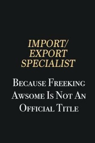 Cover of Import/Export Specialist Because Freeking Awsome is not an official title