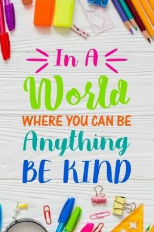 Cover of In A World Where You Can Be Anything Be Kind