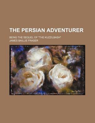 Book cover for The Persian Adventurer (Volume 1); Being the Sequel of "The Kuzzilbash"