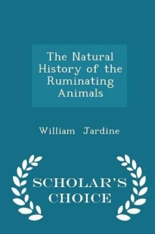 Cover of The Natural History of the Ruminating Animals - Scholar's Choice Edition