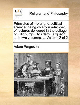 Book cover for Principles of Moral and Political Science; Being Chiefly a Retrospect of Lectures Delivered in the College of Edinburgh. by Adam Ferguson, ... in Two Volumes. ... Volume 2 of 2