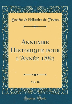 Book cover for Annuaire Historique Pour l'Année 1882, Vol. 16 (Classic Reprint)