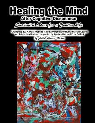 Book cover for Healing the Mind After Cognitive Dissonance Survivalist Ideas for a Positive Life Challenge 2017 Art & Prose to Raise Awareness to Humanitarian Causes Art Prints in a Book accompanied by Quotes Use to Decorate, Gift or Collect by Artist Grace Divine