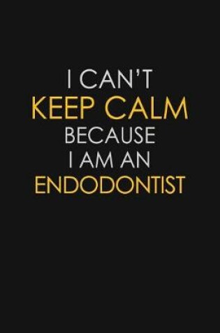 Cover of I Can't Keep Calm Because I Am An Endodontist